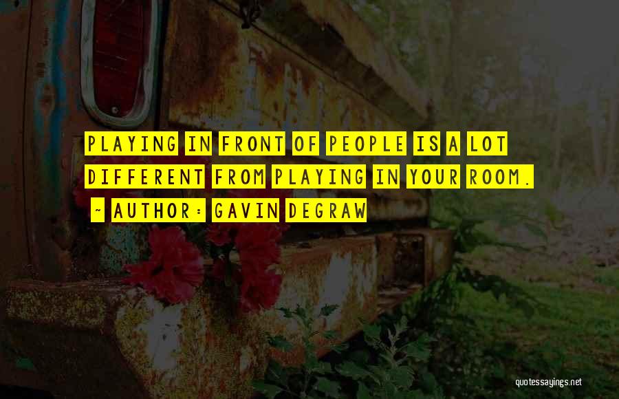 Gavin DeGraw Quotes: Playing In Front Of People Is A Lot Different From Playing In Your Room.