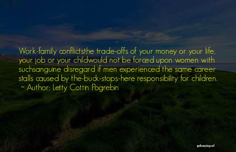 Letty Cottin Pogrebin Quotes: Work-family Conflictsthe Trade-offs Of Your Money Or Your Life, Your Job Or Your Childwould Not Be Forced Upon Women With