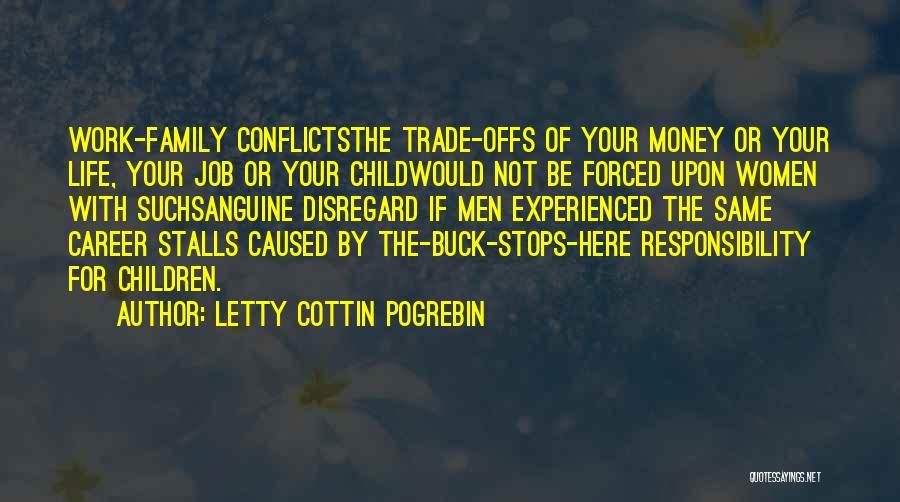 Letty Cottin Pogrebin Quotes: Work-family Conflictsthe Trade-offs Of Your Money Or Your Life, Your Job Or Your Childwould Not Be Forced Upon Women With