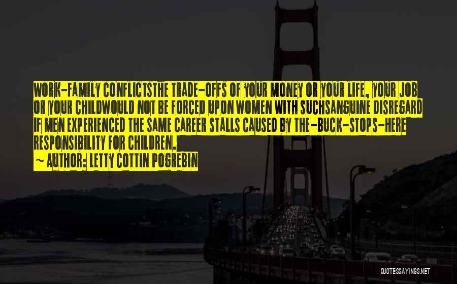 Letty Cottin Pogrebin Quotes: Work-family Conflictsthe Trade-offs Of Your Money Or Your Life, Your Job Or Your Childwould Not Be Forced Upon Women With