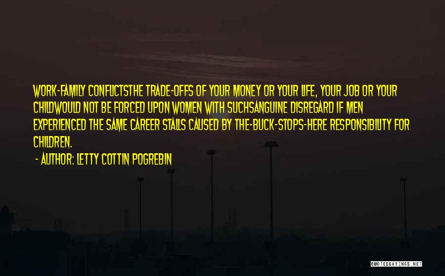 Letty Cottin Pogrebin Quotes: Work-family Conflictsthe Trade-offs Of Your Money Or Your Life, Your Job Or Your Childwould Not Be Forced Upon Women With