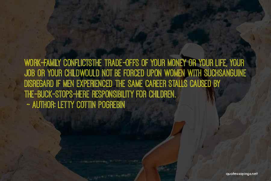 Letty Cottin Pogrebin Quotes: Work-family Conflictsthe Trade-offs Of Your Money Or Your Life, Your Job Or Your Childwould Not Be Forced Upon Women With