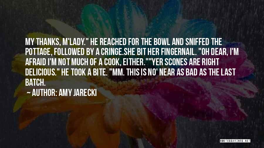 Amy Jarecki Quotes: My Thanks, M'lady. He Reached For The Bowl And Sniffed The Pottage, Followed By A Cringe.she Bit Her Fingernail. Oh