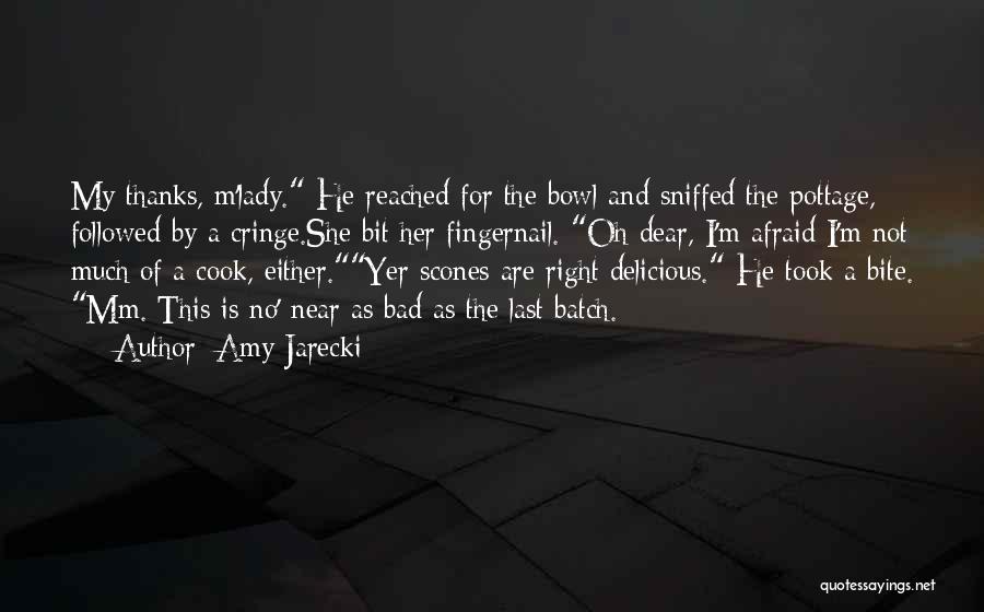 Amy Jarecki Quotes: My Thanks, M'lady. He Reached For The Bowl And Sniffed The Pottage, Followed By A Cringe.she Bit Her Fingernail. Oh