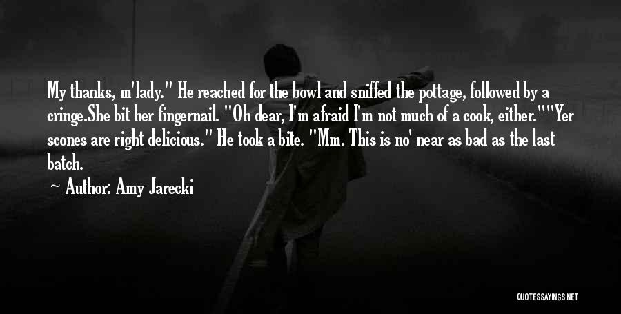 Amy Jarecki Quotes: My Thanks, M'lady. He Reached For The Bowl And Sniffed The Pottage, Followed By A Cringe.she Bit Her Fingernail. Oh