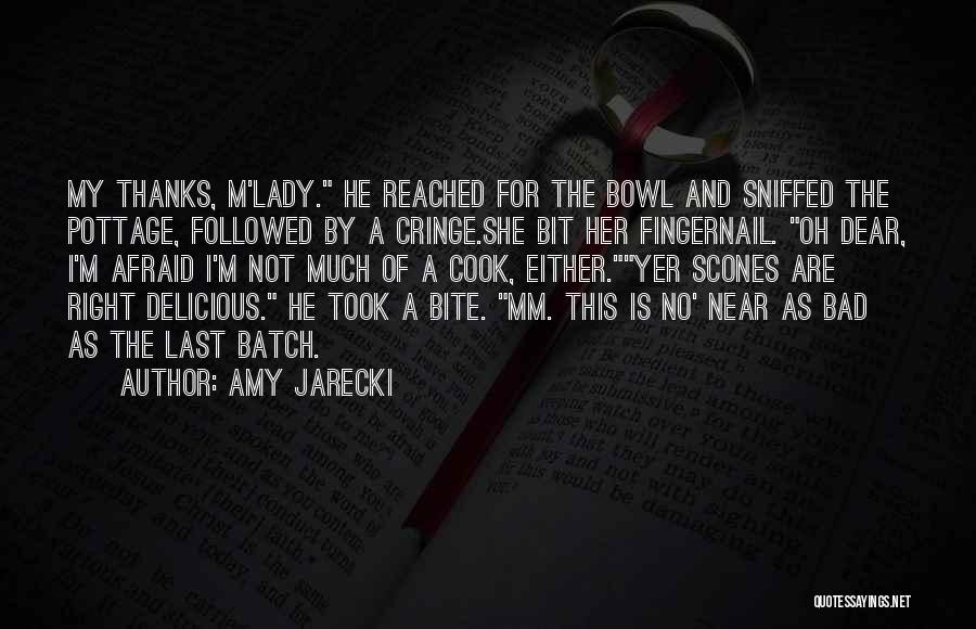 Amy Jarecki Quotes: My Thanks, M'lady. He Reached For The Bowl And Sniffed The Pottage, Followed By A Cringe.she Bit Her Fingernail. Oh