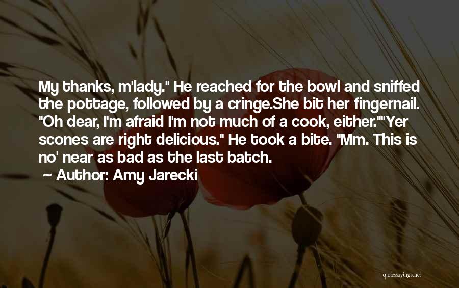 Amy Jarecki Quotes: My Thanks, M'lady. He Reached For The Bowl And Sniffed The Pottage, Followed By A Cringe.she Bit Her Fingernail. Oh