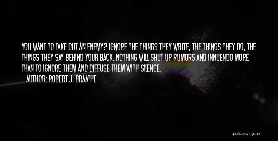 Robert J. Braathe Quotes: You Want To Take Out An Enemy? Ignore The Things They Write, The Things They Do, The Things They Say