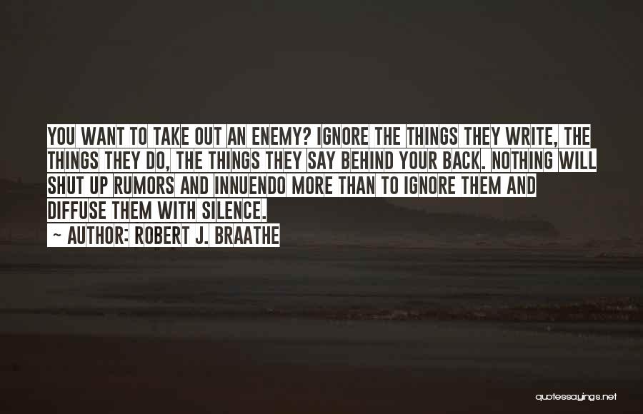 Robert J. Braathe Quotes: You Want To Take Out An Enemy? Ignore The Things They Write, The Things They Do, The Things They Say