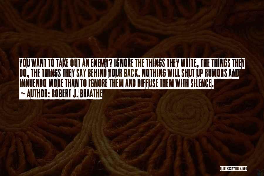 Robert J. Braathe Quotes: You Want To Take Out An Enemy? Ignore The Things They Write, The Things They Do, The Things They Say