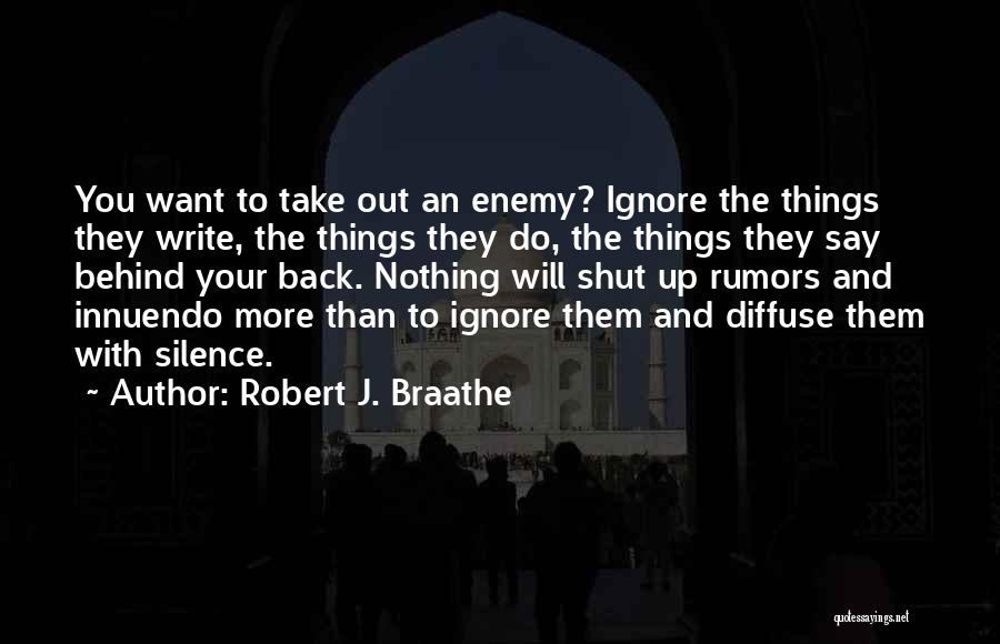 Robert J. Braathe Quotes: You Want To Take Out An Enemy? Ignore The Things They Write, The Things They Do, The Things They Say