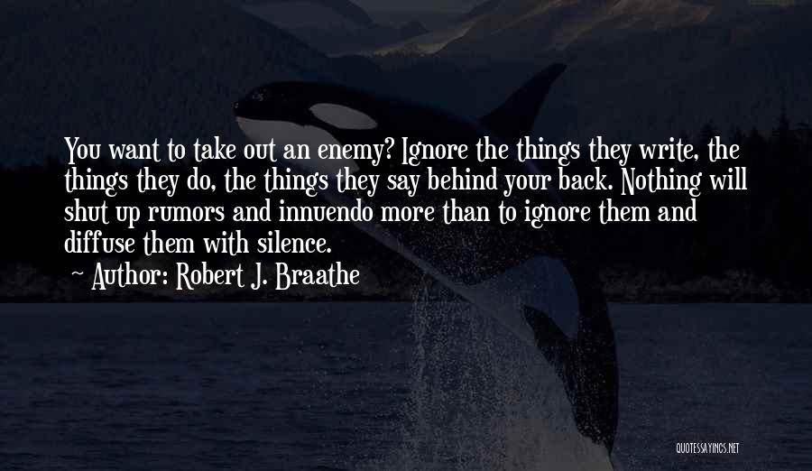 Robert J. Braathe Quotes: You Want To Take Out An Enemy? Ignore The Things They Write, The Things They Do, The Things They Say