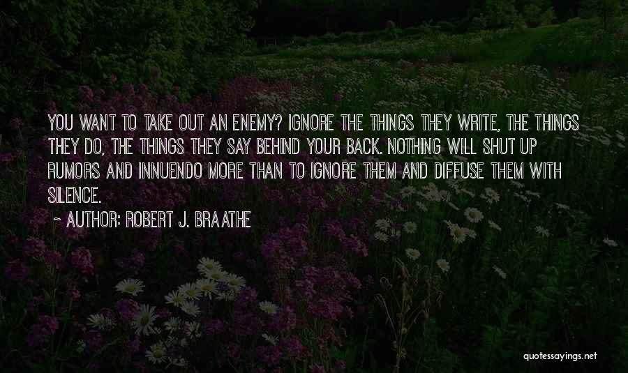 Robert J. Braathe Quotes: You Want To Take Out An Enemy? Ignore The Things They Write, The Things They Do, The Things They Say