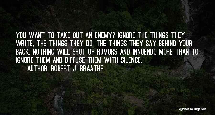 Robert J. Braathe Quotes: You Want To Take Out An Enemy? Ignore The Things They Write, The Things They Do, The Things They Say