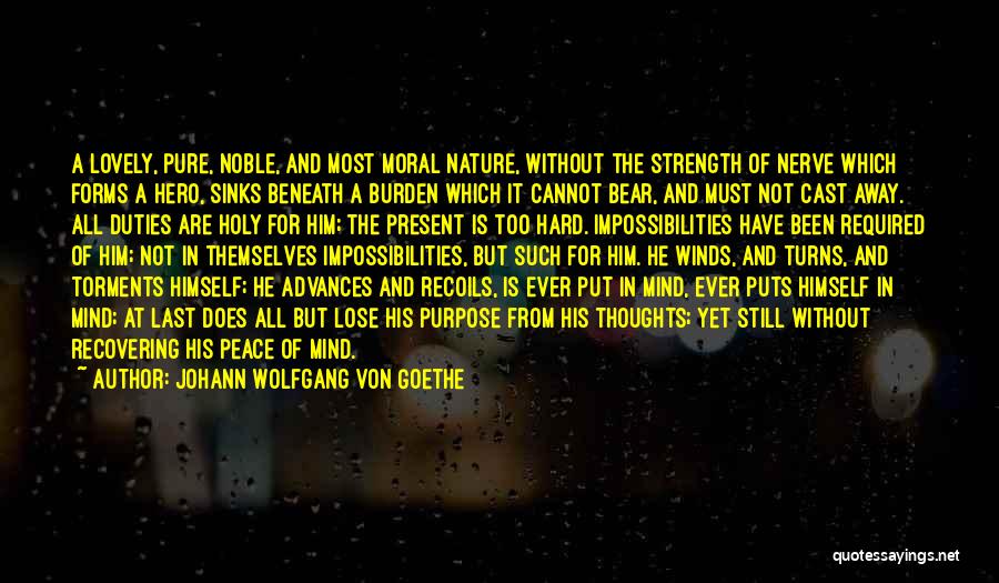 Johann Wolfgang Von Goethe Quotes: A Lovely, Pure, Noble, And Most Moral Nature, Without The Strength Of Nerve Which Forms A Hero, Sinks Beneath A
