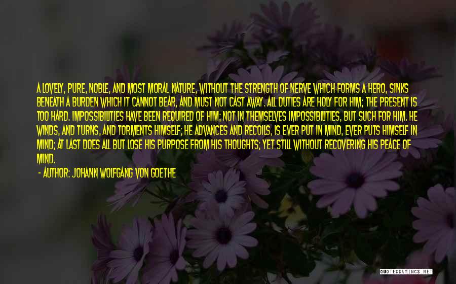 Johann Wolfgang Von Goethe Quotes: A Lovely, Pure, Noble, And Most Moral Nature, Without The Strength Of Nerve Which Forms A Hero, Sinks Beneath A