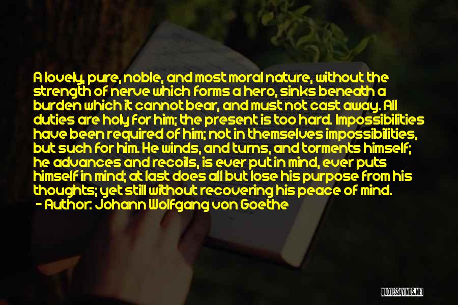 Johann Wolfgang Von Goethe Quotes: A Lovely, Pure, Noble, And Most Moral Nature, Without The Strength Of Nerve Which Forms A Hero, Sinks Beneath A