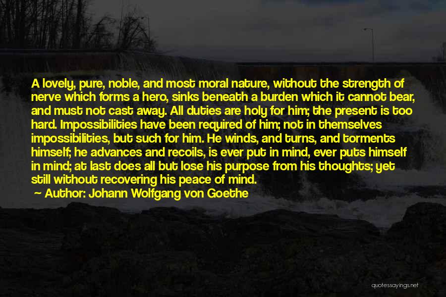 Johann Wolfgang Von Goethe Quotes: A Lovely, Pure, Noble, And Most Moral Nature, Without The Strength Of Nerve Which Forms A Hero, Sinks Beneath A