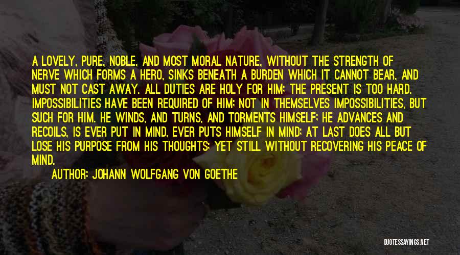 Johann Wolfgang Von Goethe Quotes: A Lovely, Pure, Noble, And Most Moral Nature, Without The Strength Of Nerve Which Forms A Hero, Sinks Beneath A