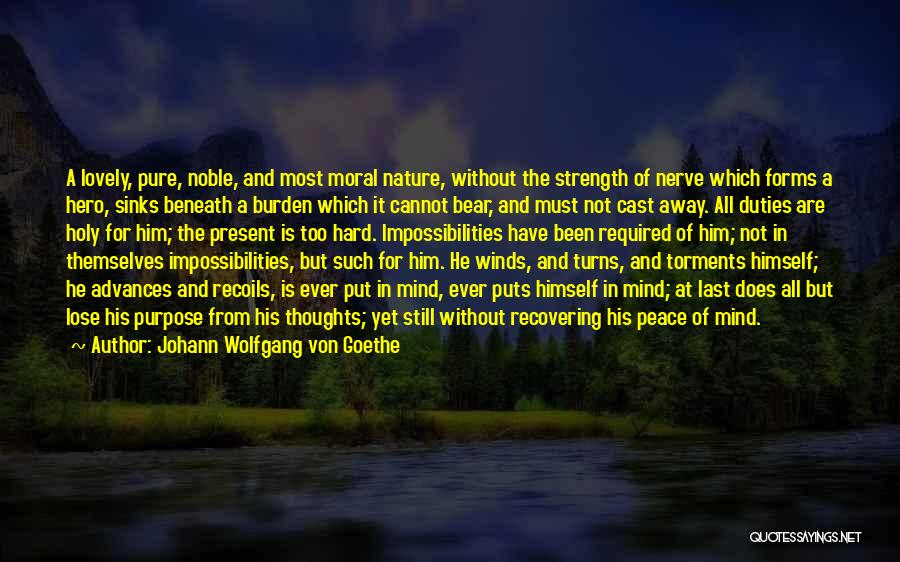 Johann Wolfgang Von Goethe Quotes: A Lovely, Pure, Noble, And Most Moral Nature, Without The Strength Of Nerve Which Forms A Hero, Sinks Beneath A