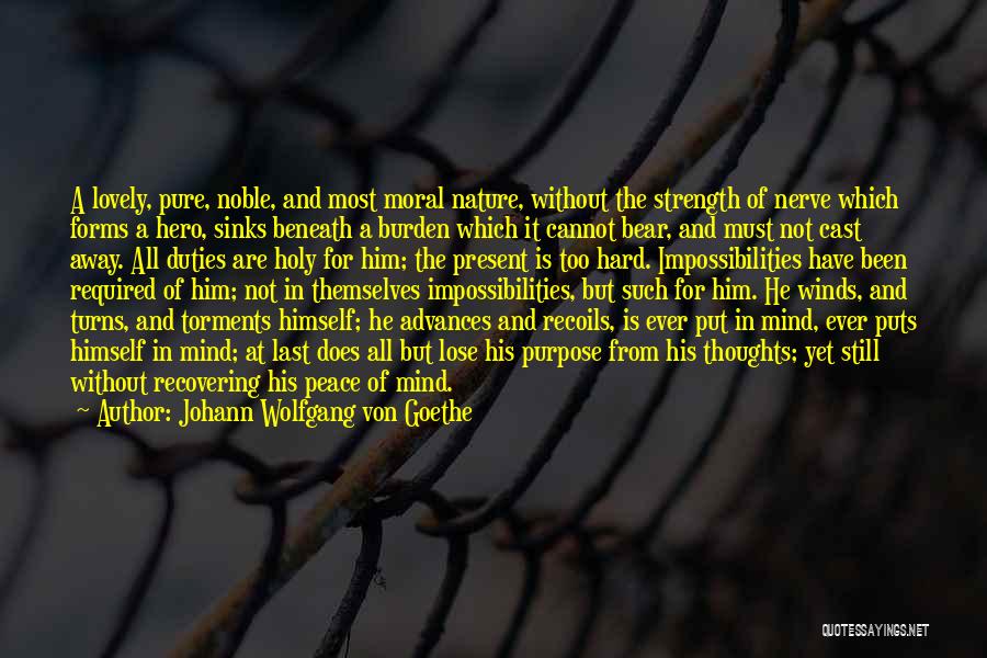 Johann Wolfgang Von Goethe Quotes: A Lovely, Pure, Noble, And Most Moral Nature, Without The Strength Of Nerve Which Forms A Hero, Sinks Beneath A