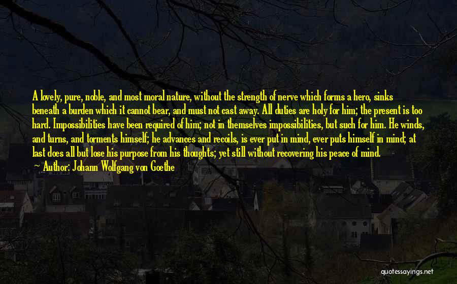 Johann Wolfgang Von Goethe Quotes: A Lovely, Pure, Noble, And Most Moral Nature, Without The Strength Of Nerve Which Forms A Hero, Sinks Beneath A