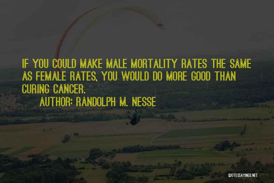 Randolph M. Nesse Quotes: If You Could Make Male Mortality Rates The Same As Female Rates, You Would Do More Good Than Curing Cancer.