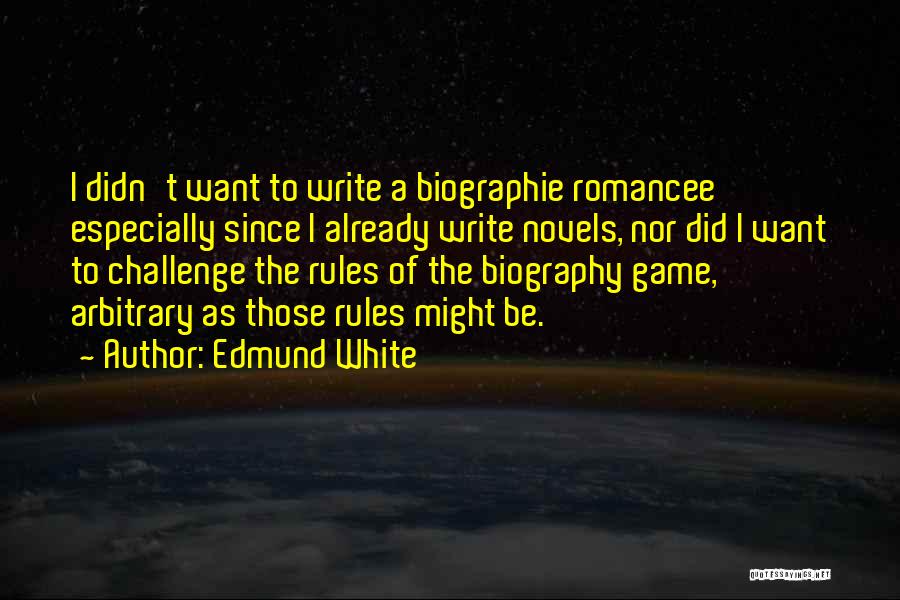 Edmund White Quotes: I Didn't Want To Write A Biographie Romancee Especially Since I Already Write Novels, Nor Did I Want To Challenge