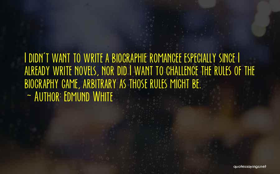 Edmund White Quotes: I Didn't Want To Write A Biographie Romancee Especially Since I Already Write Novels, Nor Did I Want To Challenge