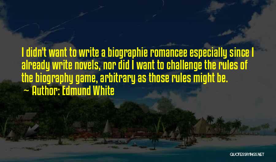 Edmund White Quotes: I Didn't Want To Write A Biographie Romancee Especially Since I Already Write Novels, Nor Did I Want To Challenge