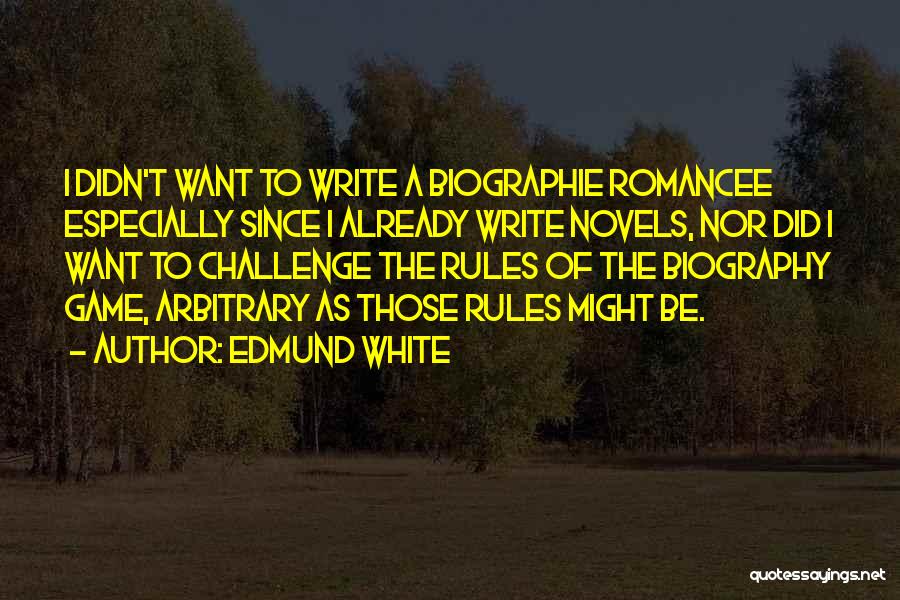 Edmund White Quotes: I Didn't Want To Write A Biographie Romancee Especially Since I Already Write Novels, Nor Did I Want To Challenge
