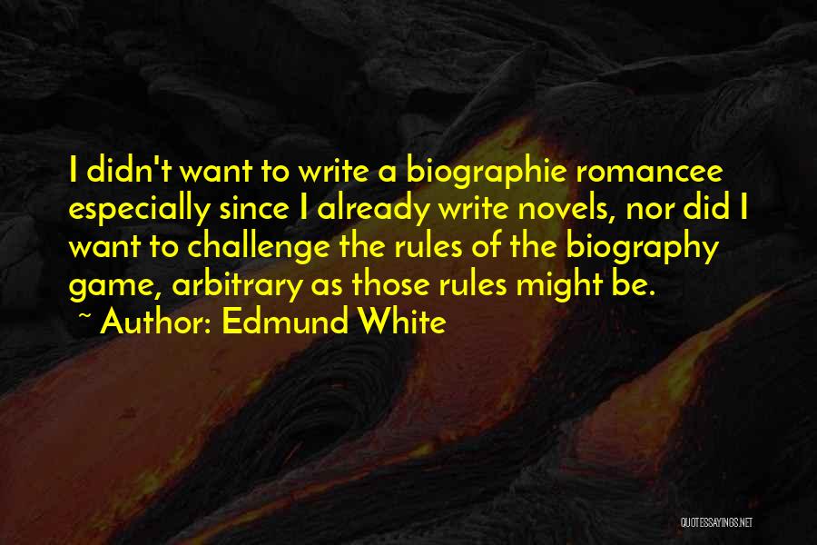 Edmund White Quotes: I Didn't Want To Write A Biographie Romancee Especially Since I Already Write Novels, Nor Did I Want To Challenge