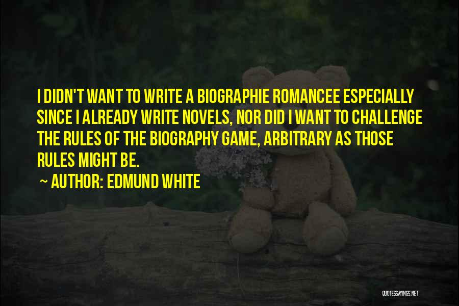 Edmund White Quotes: I Didn't Want To Write A Biographie Romancee Especially Since I Already Write Novels, Nor Did I Want To Challenge