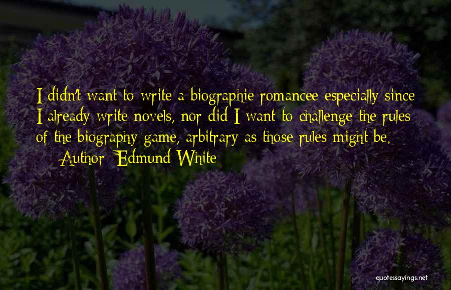 Edmund White Quotes: I Didn't Want To Write A Biographie Romancee Especially Since I Already Write Novels, Nor Did I Want To Challenge