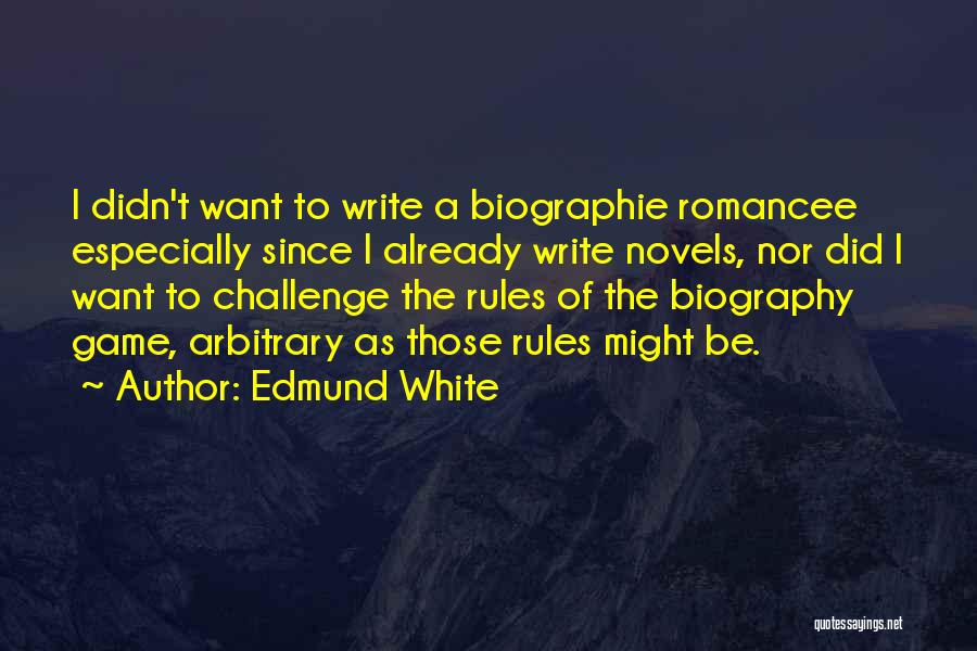 Edmund White Quotes: I Didn't Want To Write A Biographie Romancee Especially Since I Already Write Novels, Nor Did I Want To Challenge