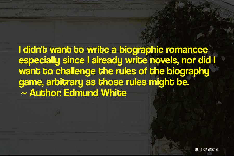 Edmund White Quotes: I Didn't Want To Write A Biographie Romancee Especially Since I Already Write Novels, Nor Did I Want To Challenge
