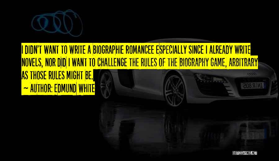 Edmund White Quotes: I Didn't Want To Write A Biographie Romancee Especially Since I Already Write Novels, Nor Did I Want To Challenge