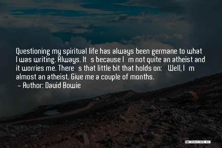 David Bowie Quotes: Questioning My Spiritual Life Has Always Been Germane To What I Was Writing. Always. It's Because I'm Not Quite An