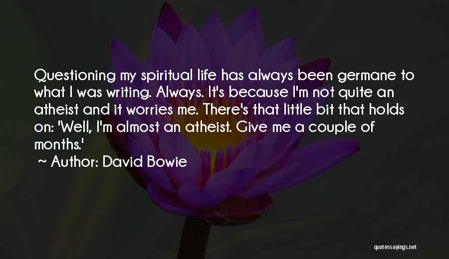 David Bowie Quotes: Questioning My Spiritual Life Has Always Been Germane To What I Was Writing. Always. It's Because I'm Not Quite An