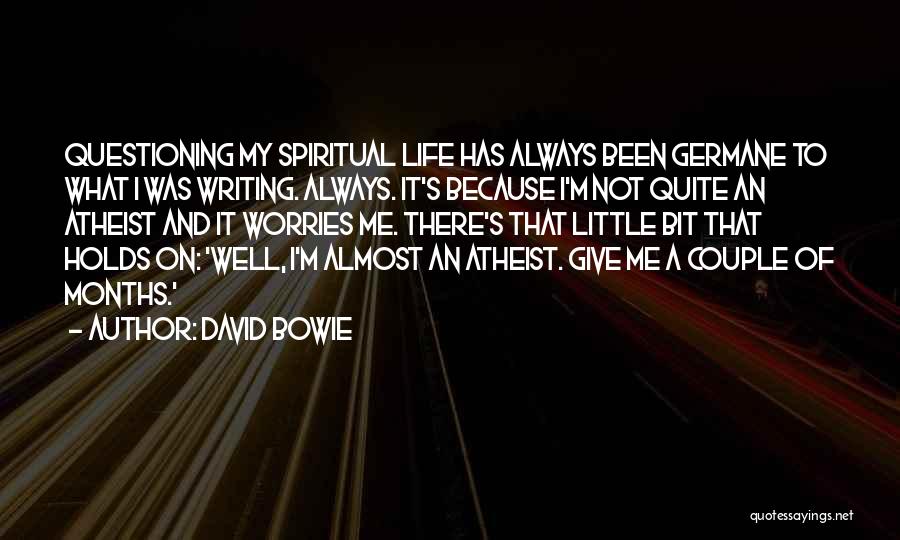 David Bowie Quotes: Questioning My Spiritual Life Has Always Been Germane To What I Was Writing. Always. It's Because I'm Not Quite An