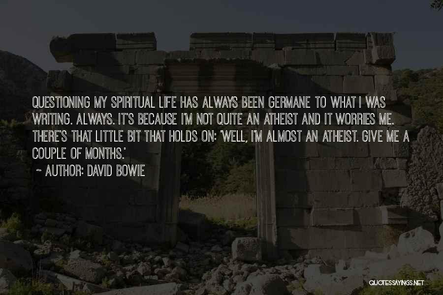 David Bowie Quotes: Questioning My Spiritual Life Has Always Been Germane To What I Was Writing. Always. It's Because I'm Not Quite An