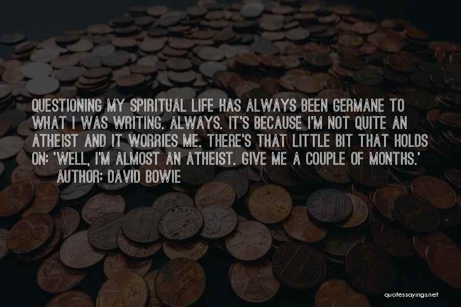 David Bowie Quotes: Questioning My Spiritual Life Has Always Been Germane To What I Was Writing. Always. It's Because I'm Not Quite An