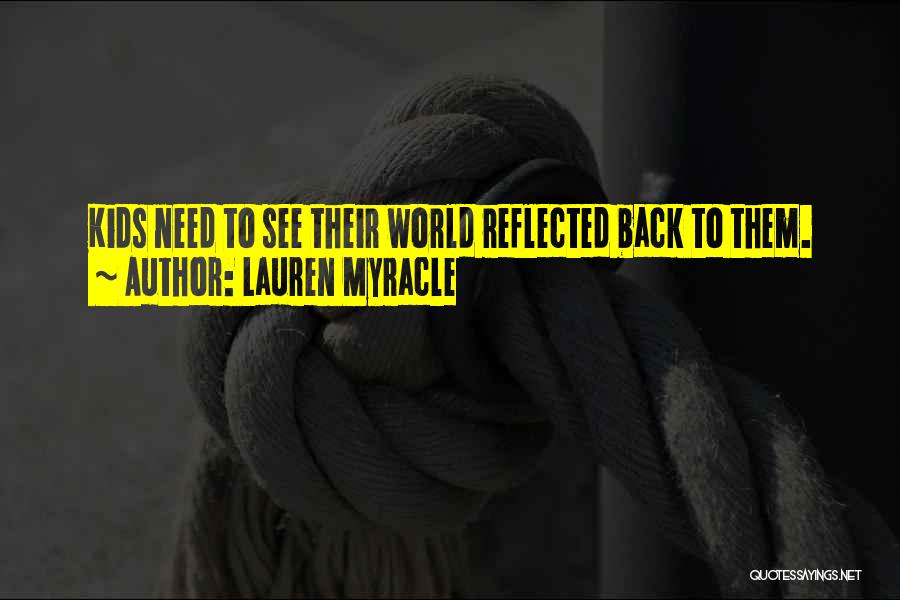 Lauren Myracle Quotes: Kids Need To See Their World Reflected Back To Them.