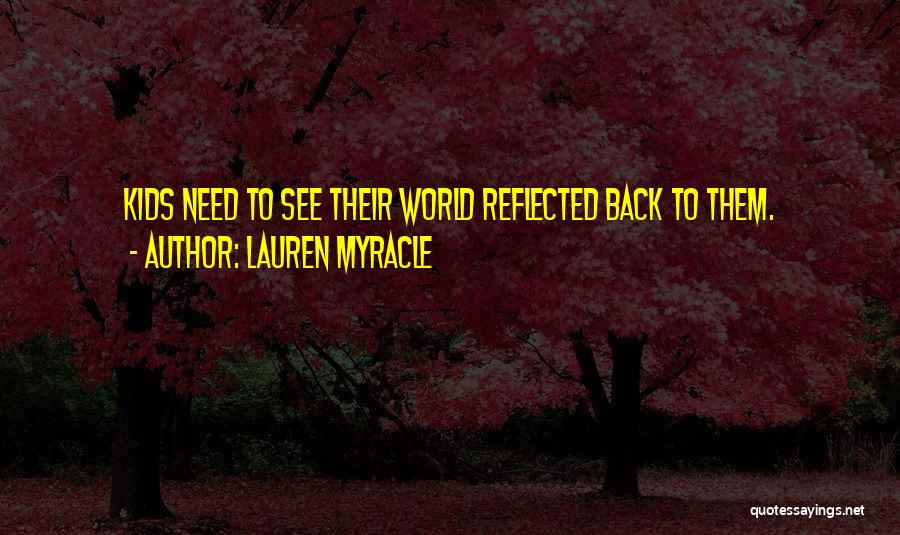 Lauren Myracle Quotes: Kids Need To See Their World Reflected Back To Them.