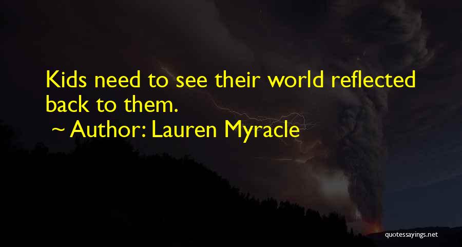 Lauren Myracle Quotes: Kids Need To See Their World Reflected Back To Them.