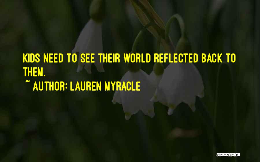 Lauren Myracle Quotes: Kids Need To See Their World Reflected Back To Them.