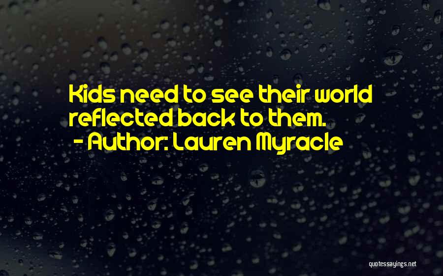 Lauren Myracle Quotes: Kids Need To See Their World Reflected Back To Them.