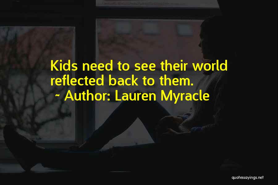 Lauren Myracle Quotes: Kids Need To See Their World Reflected Back To Them.