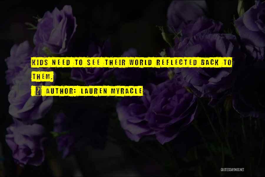 Lauren Myracle Quotes: Kids Need To See Their World Reflected Back To Them.