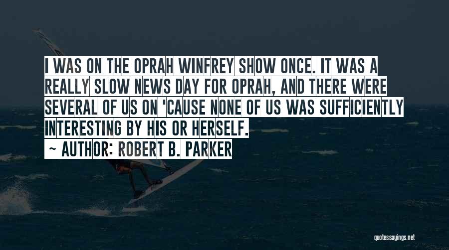 Robert B. Parker Quotes: I Was On The Oprah Winfrey Show Once. It Was A Really Slow News Day For Oprah, And There Were